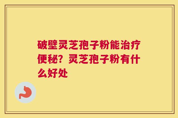 破壁灵芝孢子粉能？灵芝孢子粉有什么好处