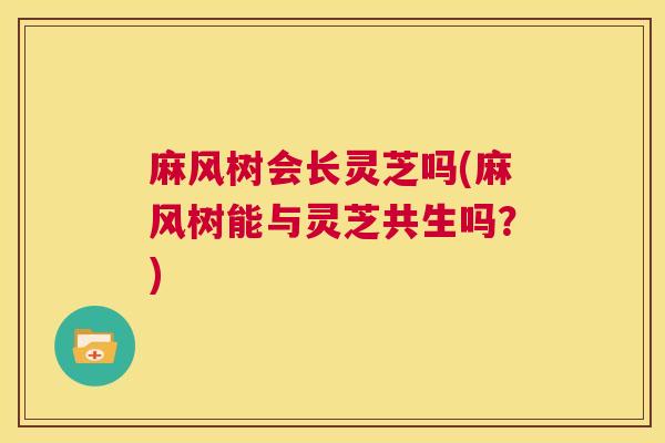 麻风树会长灵芝吗(麻风树能与灵芝共生吗？)