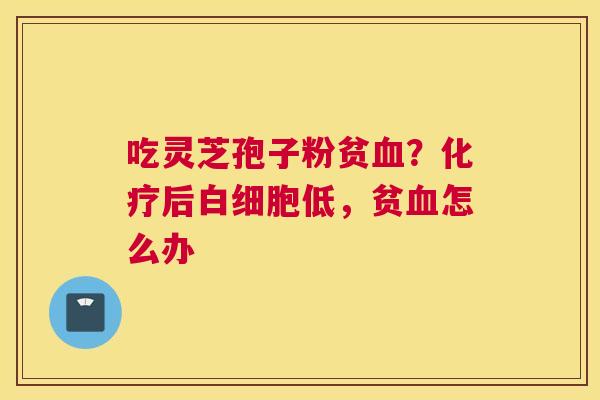 吃灵芝孢子粉贫？后低，贫怎么办