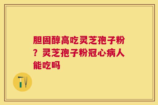 高吃灵芝孢子粉？灵芝孢子粉人能吃吗