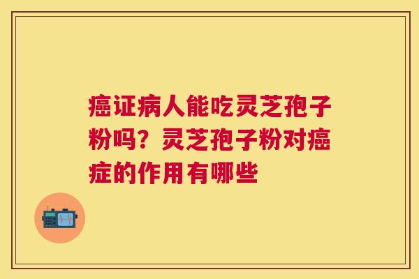 证人能吃灵芝孢子粉吗？灵芝孢子粉对症的作用有哪些