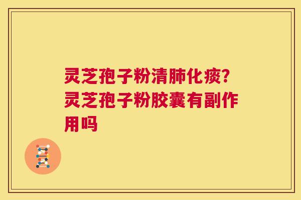 灵芝孢子粉清化痰？灵芝孢子粉胶囊有副作用吗