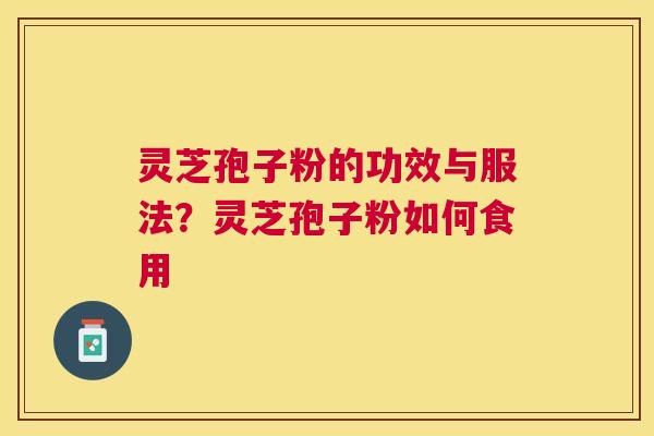 灵芝孢子粉的功效与服法？灵芝孢子粉如何食用