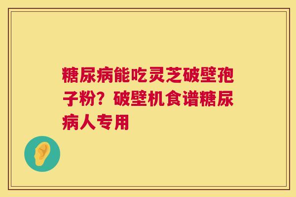 能吃灵芝破壁孢子粉？破壁机食谱人专用