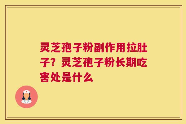 灵芝孢子粉副作用拉肚子？灵芝孢子粉长期吃害处是什么