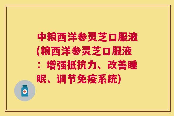 中粮西洋参灵芝口服液(粮西洋参灵芝口服液：增强抵抗力、改善、调节免疫系统)