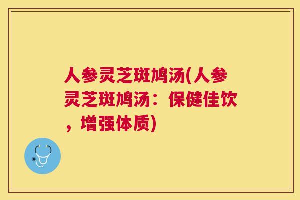 人参灵芝斑鸠汤(人参灵芝斑鸠汤：保健佳饮，增强体质)