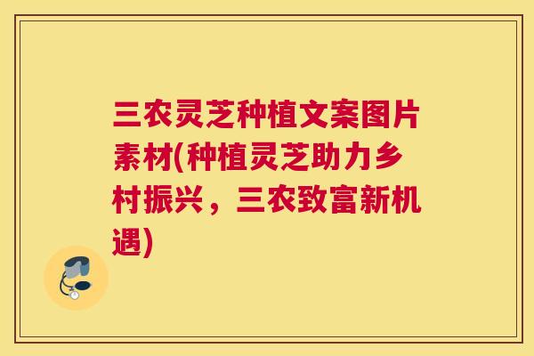 三农灵芝种植文案图片素材(种植灵芝助力乡村振兴，三农致富新机遇)