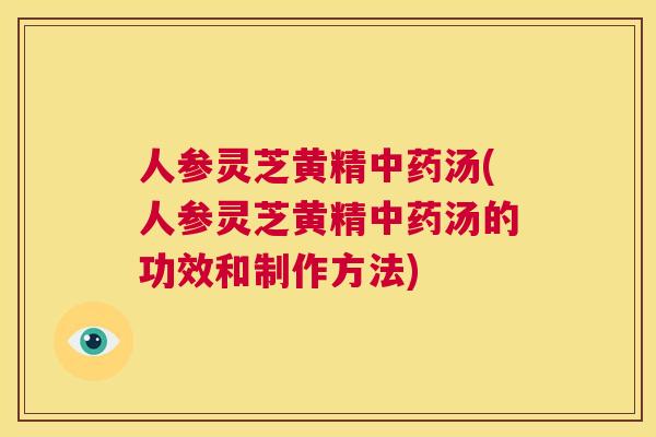 人参灵芝黄精汤(人参灵芝黄精汤的功效和制作方法)