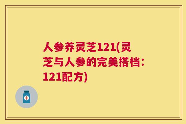 人参养灵芝121(灵芝与人参的完美搭档：121配方)