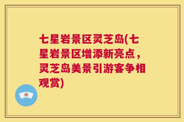 七星岩景区灵芝岛(七星岩景区增添新亮点，灵芝岛美景引游客争相观赏)