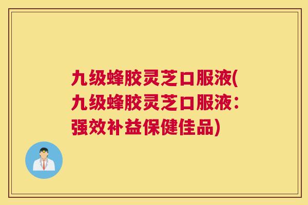 九级蜂胶灵芝口服液(九级蜂胶灵芝口服液：强效补益保健佳品)