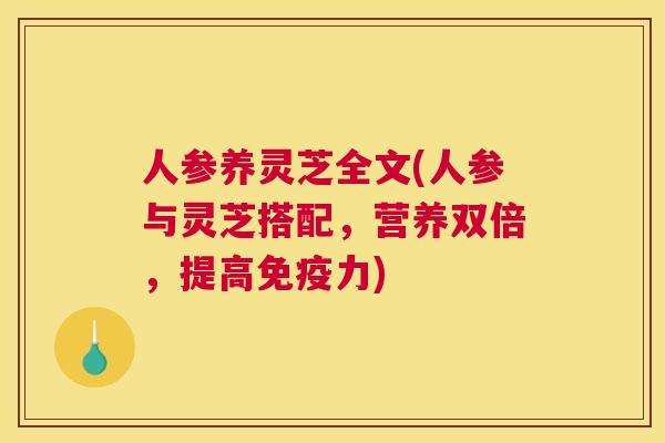 人参养灵芝全文(人参与灵芝搭配，营养双倍，提高免疫力)