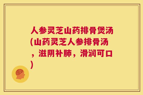 人参灵芝山药排骨煲汤(山药灵芝人参排骨汤，滋阴补，滑润可口)