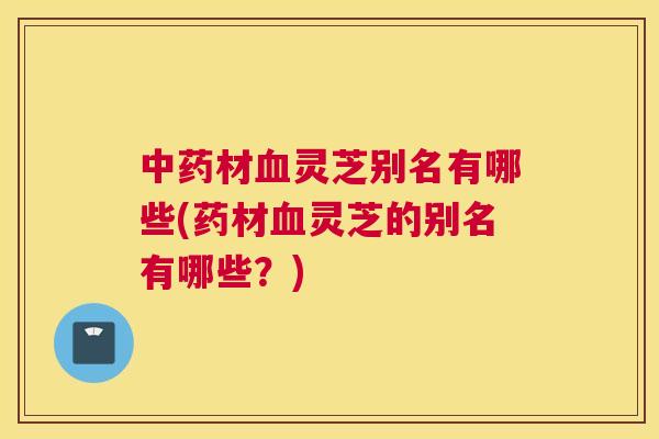 材灵芝别名有哪些(药材灵芝的别名有哪些？)