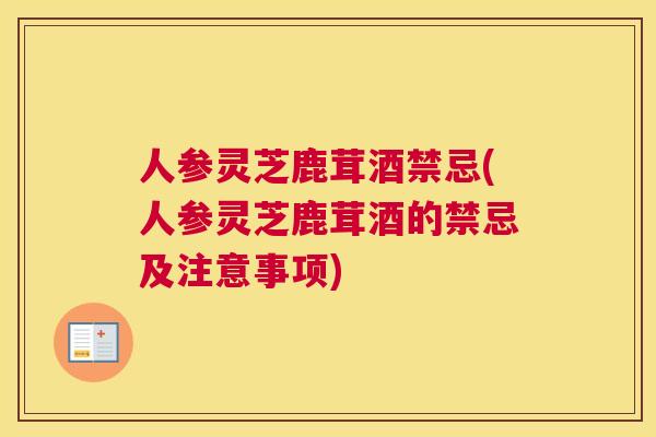 人参灵芝鹿茸酒禁忌(人参灵芝鹿茸酒的禁忌及注意事项)