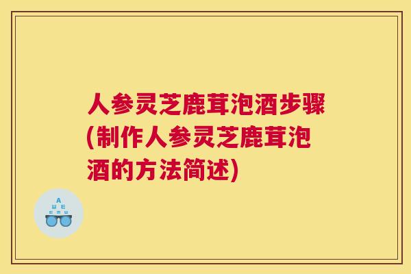 人参灵芝鹿茸泡酒步骤(制作人参灵芝鹿茸泡酒的方法简述)