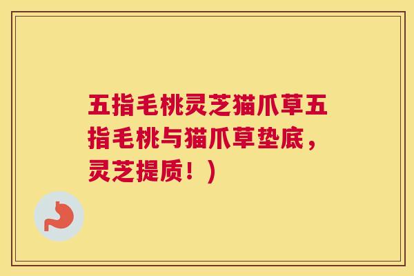 五指毛桃灵芝猫爪草五指毛桃与猫爪草垫底，灵芝提质！)