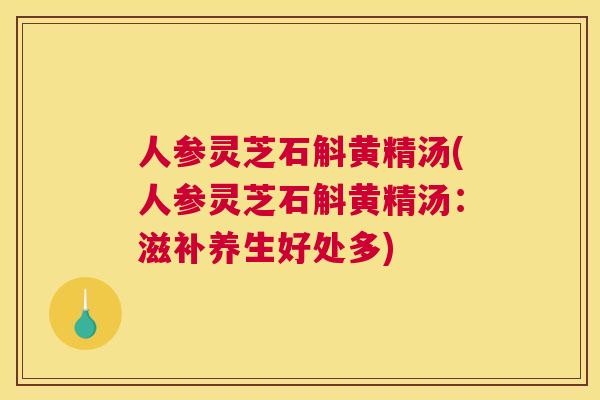 人参灵芝石斛黄精汤(人参灵芝石斛黄精汤：滋补养生好处多)