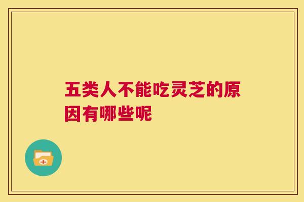 五类人不能吃灵芝的原因有哪些呢