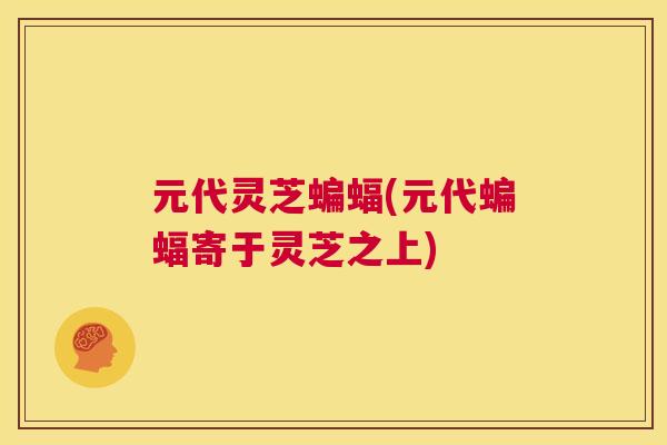 元代灵芝蝙蝠(元代蝙蝠寄于灵芝之上)