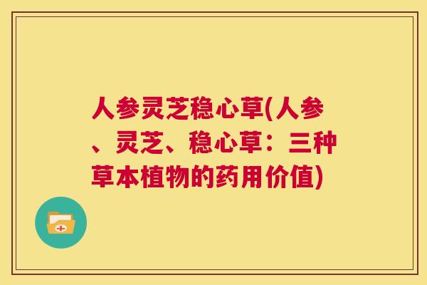 人参灵芝稳心草(人参、灵芝、稳心草：三种草本植物的药用价值)