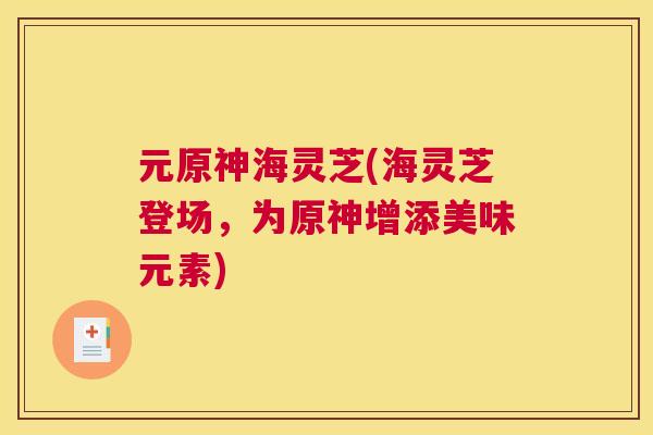 元原神海灵芝(海灵芝登场，为原神增添美味元素)