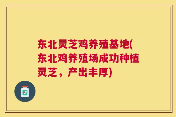 东北灵芝鸡养殖基地(东北鸡养殖场成功种植灵芝，产出丰厚)