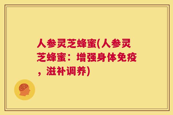 人参灵芝蜂蜜(人参灵芝蜂蜜：增强身体免疫，滋补调养)