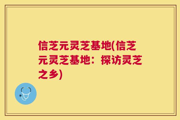 信芝元灵芝基地(信芝元灵芝基地：探访灵芝之乡)