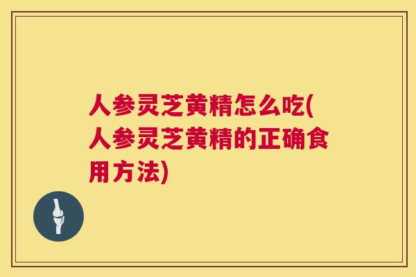 人参灵芝黄精怎么吃(人参灵芝黄精的正确食用方法)