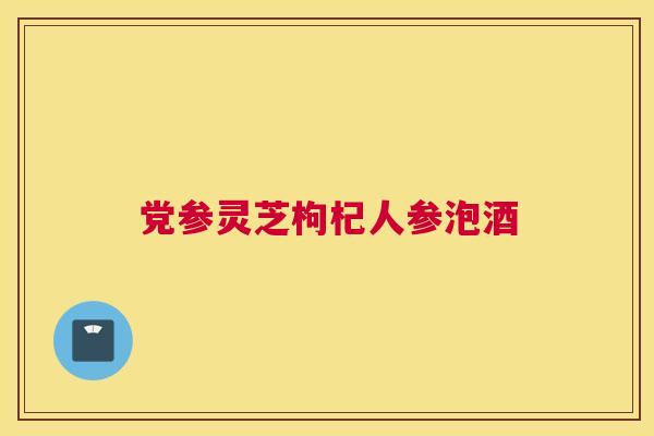 党参灵芝枸杞人参泡酒