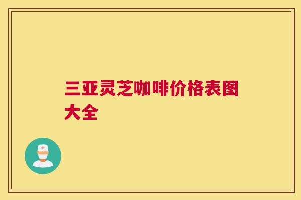 三亚灵芝咖啡价格表图大全