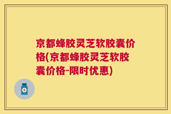 京都蜂胶灵芝软胶囊价格(京都蜂胶灵芝软胶囊价格-限时优惠)