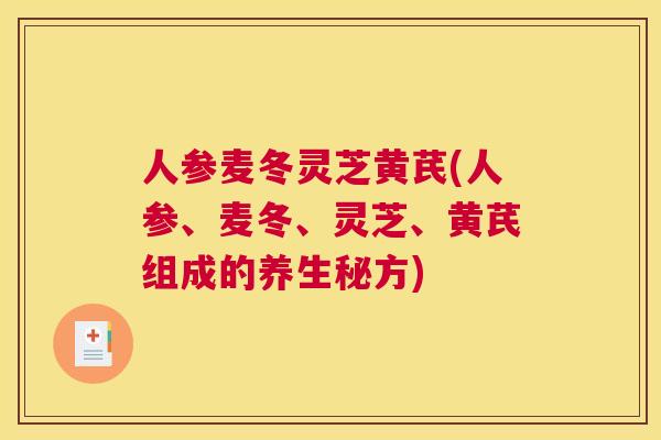 人参麦冬灵芝黄芪(人参、麦冬、灵芝、黄芪组成的养生秘方)