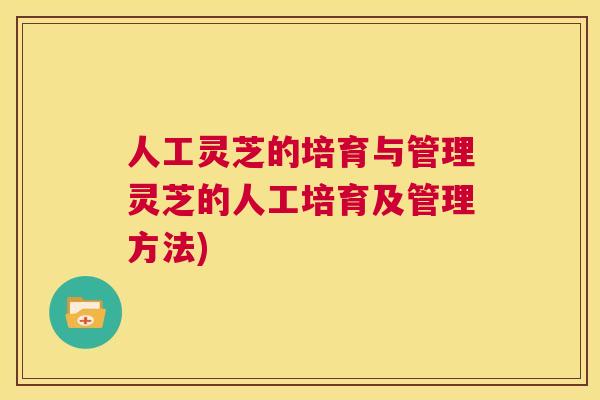 人工灵芝的培育与管理灵芝的人工培育及管理方法)