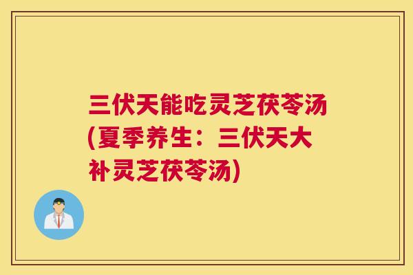 三伏天能吃灵芝茯苓汤(夏季养生：三伏天大补灵芝茯苓汤)