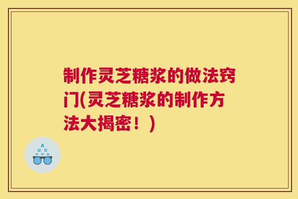 制作灵芝糖浆的做法窍门(灵芝糖浆的制作方法大揭密！)