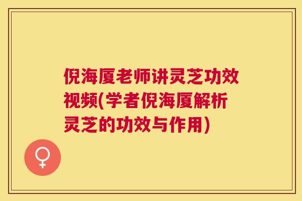 倪海厦老师讲灵芝功效视频(学者倪海厦解析灵芝的功效与作用)