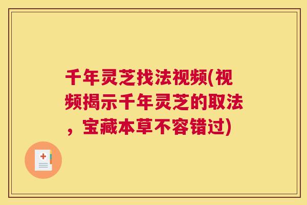 千年灵芝找法视频(视频揭示千年灵芝的取法，宝藏本草不容错过)