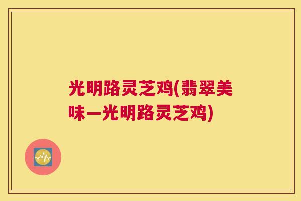 光明路灵芝鸡(翡翠美味—光明路灵芝鸡)