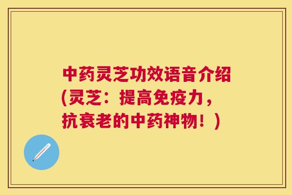 灵芝功效语音介绍(灵芝：提高免疫力，抗的神物！)