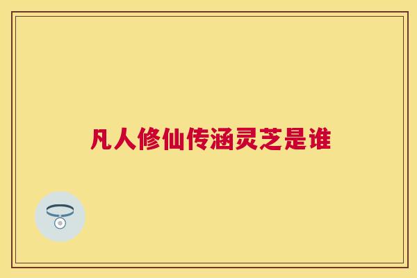 凡人修仙传涵灵芝是谁