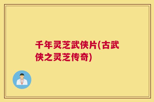 千年灵芝武侠片(古武侠之灵芝传奇)