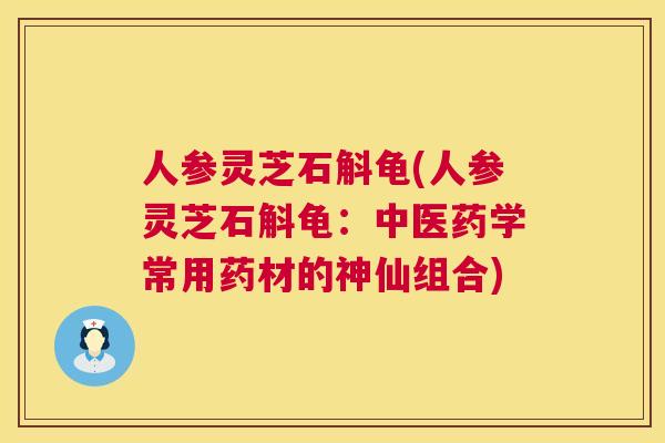 人参灵芝石斛龟(人参灵芝石斛龟：中医药学常用药材的神仙组合)