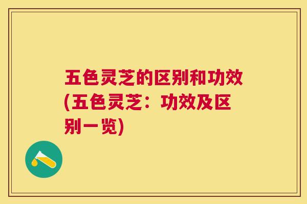 五色灵芝的区别和功效(五色灵芝：功效及区别一览)