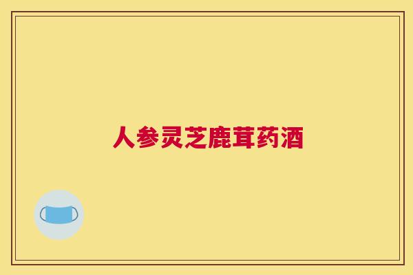 人参灵芝鹿茸药酒