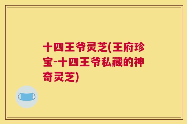 十四王爷灵芝(王府珍宝-十四王爷私藏的神奇灵芝)