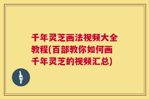 千年灵芝画法视频大全教程(百部教你如何画千年灵芝的视频汇总)