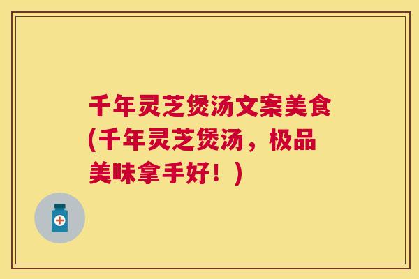 千年灵芝煲汤文案美食(千年灵芝煲汤，极品美味拿手好！)
